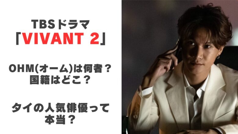 TBS【VIVANT(ヴィヴァン)2】OHM（オーム）は誰？タイの人気俳優タナパック・ジョンジャイパーの経歴や出演作品を紹介